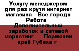 Услугу менеджером для раз крути интернет-магазина - Все города Работа » Дополнительный заработок и сетевой маркетинг   . Пермский край,Губаха г.